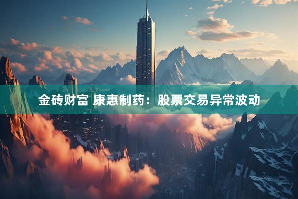 金砖财富 康惠制药：股票交易异常波动
