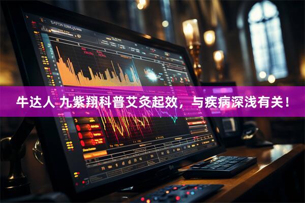 牛达人 九紫翔科普艾灸起效，与疾病深浅有关！