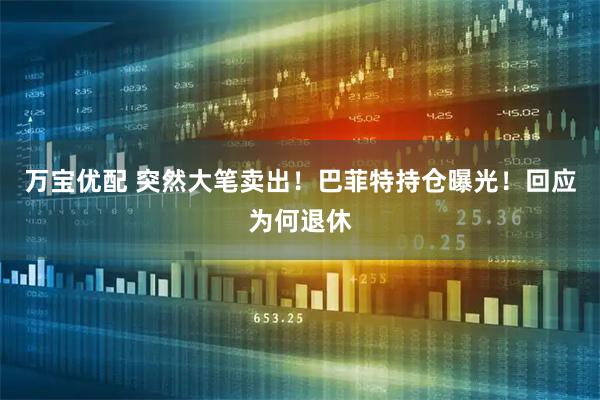 万宝优配 突然大笔卖出！巴菲特持仓曝光！回应为何退休