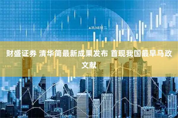 财盛证券 清华简最新成果发布 首现我国最早马政文献