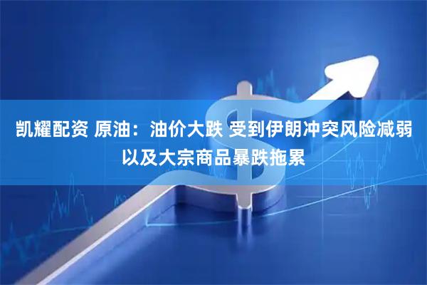 凯耀配资 原油：油价大跌 受到伊朗冲突风险减弱以及大宗商品暴跌拖累