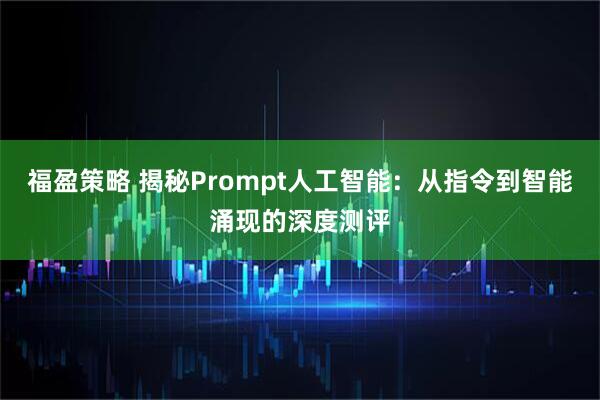 福盈策略 揭秘Prompt人工智能：从指令到智能涌现的深度测评
