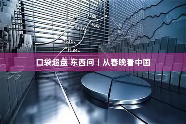 口袋超盘 东西问丨从春晚看中国