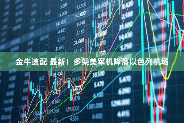 金牛速配 最新！多架美军机降落以色列机场
