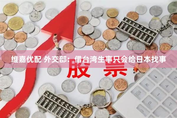 维嘉优配 外交部：借台湾生事只会给日本找事