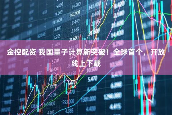 金控配资 我国量子计算新突破！全球首个，开放线上下载