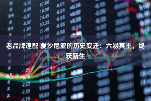 老品牌速配 爱沙尼亚的历史变迁：六易其主，终获新生