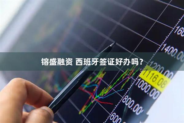 镕盛融资 西班牙签证好办吗？
