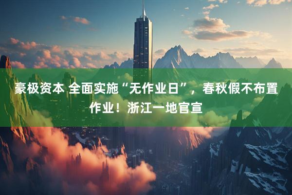 豪极资本 全面实施“无作业日”，春秋假不布置作业！浙江一地官宣