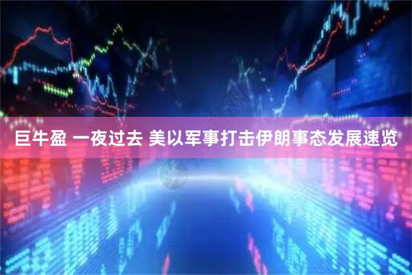 巨牛盈 一夜过去 美以军事打击伊朗事态发展速览