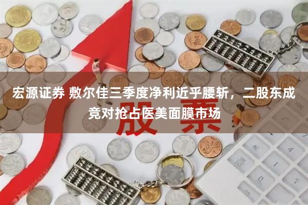 宏源证券 敷尔佳三季度净利近乎腰斩，二股东成竞对抢占医美面膜市场