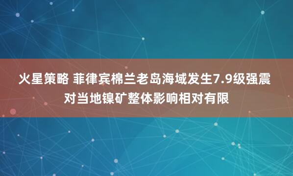火星策略 菲律宾棉兰老岛海域发生7.9级强震 对当地镍矿整体影响相对有限