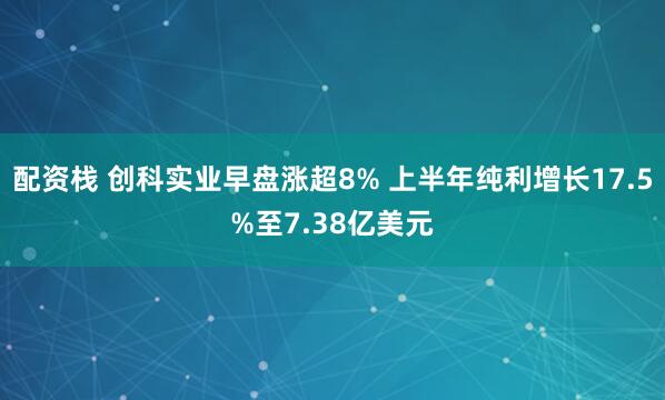 配资栈 创科实业早盘涨超8% 上半年纯利增长17.5%至7.38亿美元
